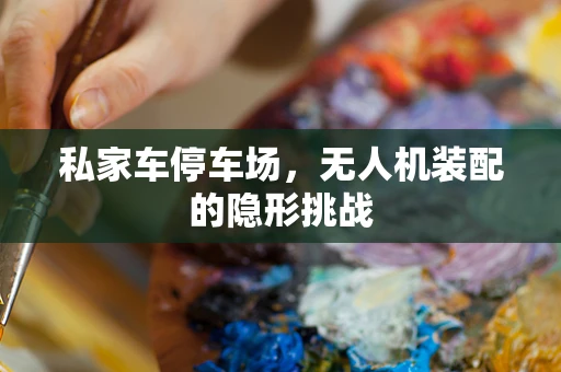 私家车停车场，无人机装配的隐形挑战