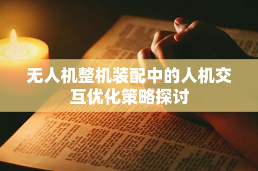 无人机整机装配中的人机交互优化策略探讨