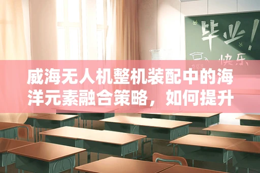 威海无人机整机装配中的海洋元素融合策略，如何提升抗风性能？
