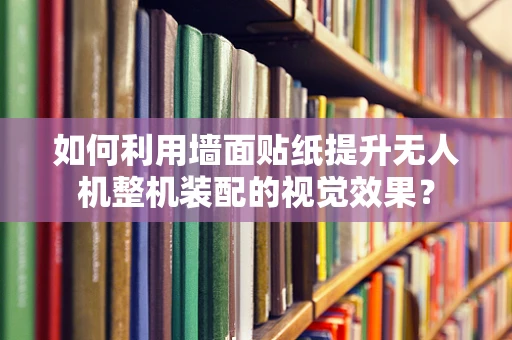 如何利用墙面贴纸提升无人机整机装配的视觉效果？