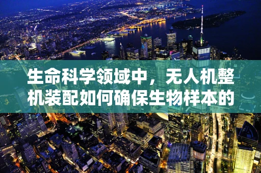 生命科学领域中，无人机整机装配如何确保生物样本的稳定传输？