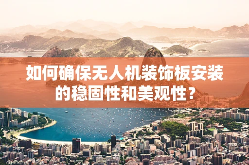 如何确保无人机装饰板安装的稳固性和美观性？
