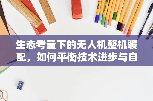 生态考量下的无人机整机装配，如何平衡技术进步与自然和谐？