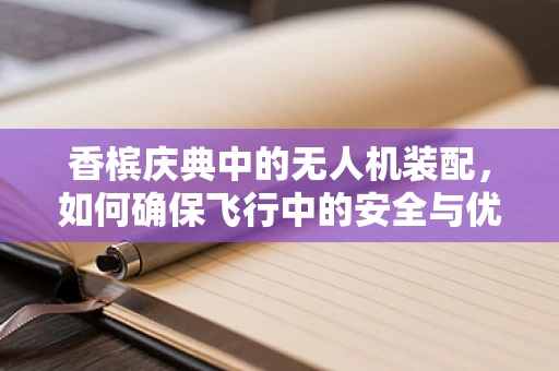 香槟庆典中的无人机装配，如何确保飞行中的安全与优雅？