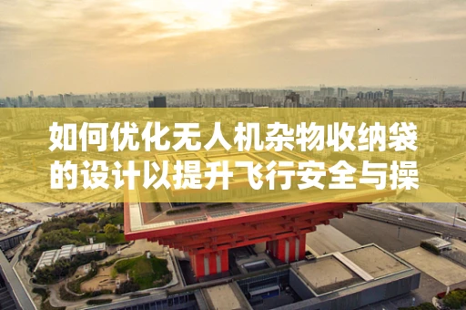 如何优化无人机杂物收纳袋的设计以提升飞行安全与操作便捷性？