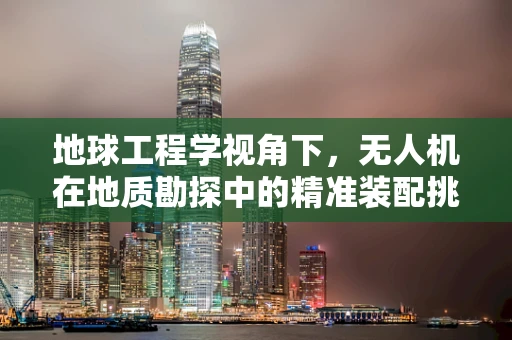 地球工程学视角下，无人机在地质勘探中的精准装配挑战