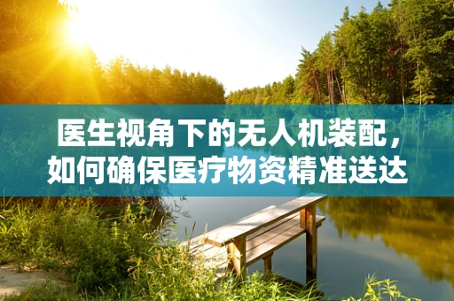 医生视角下的无人机装配，如何确保医疗物资精准送达？