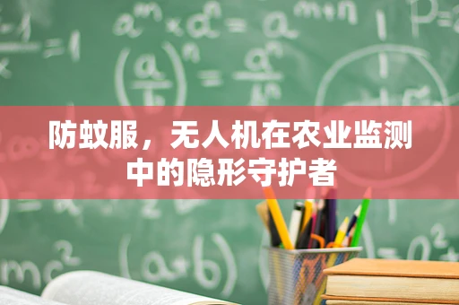 防蚊服，无人机在农业监测中的隐形守护者