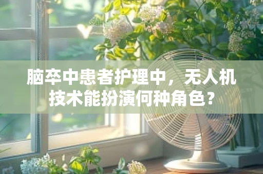 脑卒中患者护理中，无人机技术能扮演何种角色？