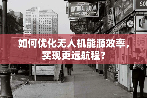 如何优化无人机能源效率，实现更远航程？