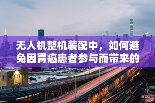 无人机整机装配中，如何避免因胃癌患者参与而带来的健康风险？