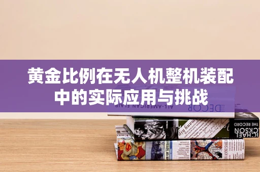 黄金比例在无人机整机装配中的实际应用与挑战
