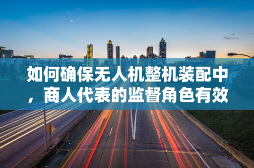 如何确保无人机整机装配中，商人代表的监督角色有效？