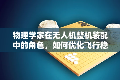 物理学家在无人机整机装配中的角色，如何优化飞行稳定性？