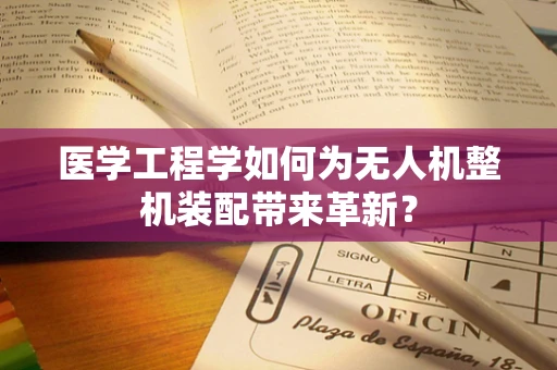 医学工程学如何为无人机整机装配带来革新？