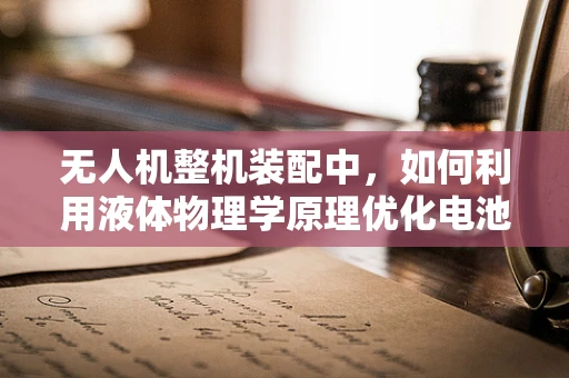无人机整机装配中，如何利用液体物理学原理优化电池仓密封性？