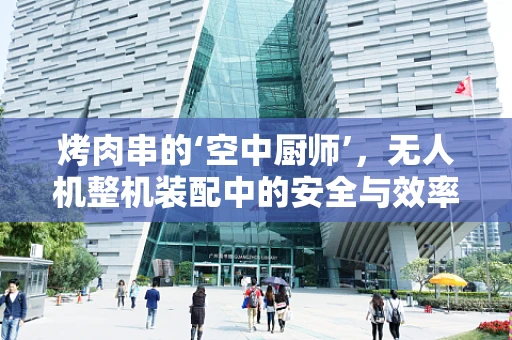 烤肉串的‘空中厨师’，无人机整机装配中的安全与效率平衡