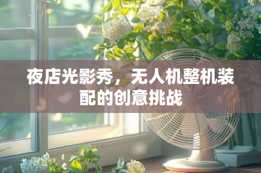 夜店光影秀，无人机整机装配的创意挑战