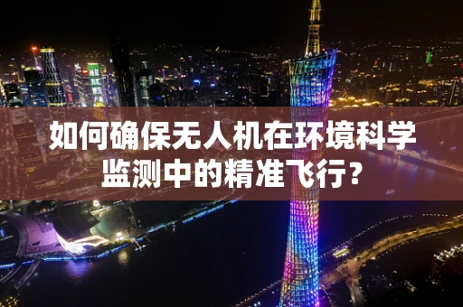 如何确保无人机在环境科学监测中的精准飞行？