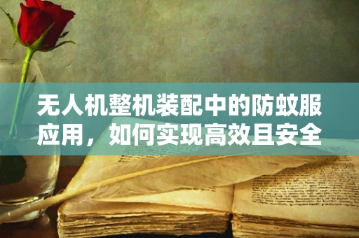 无人机整机装配中的防蚊服应用，如何实现高效且安全的防护？