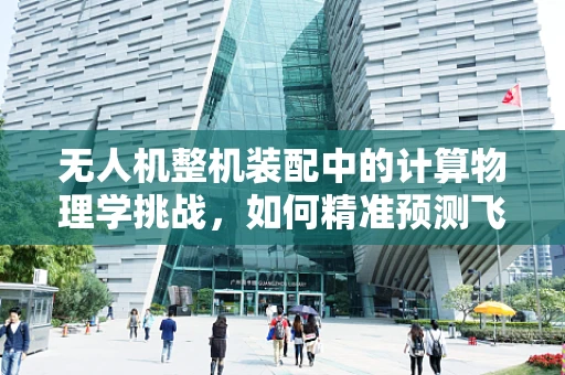 无人机整机装配中的计算物理学挑战，如何精准预测飞行稳定性？