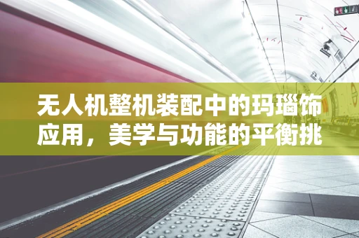 无人机整机装配中的玛瑙饰应用，美学与功能的平衡挑战？