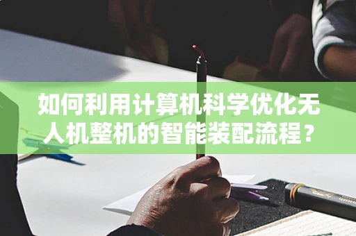 如何利用计算机科学优化无人机整机的智能装配流程？