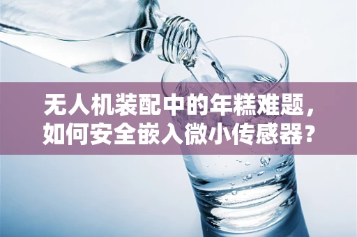 无人机装配中的年糕难题，如何安全嵌入微小传感器？