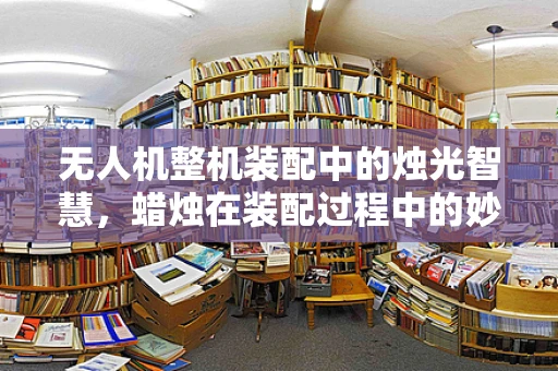 无人机整机装配中的烛光智慧，蜡烛在装配过程中的妙用