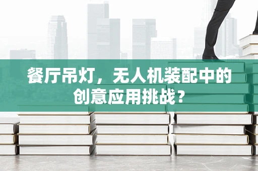 餐厅吊灯，无人机装配中的创意应用挑战？