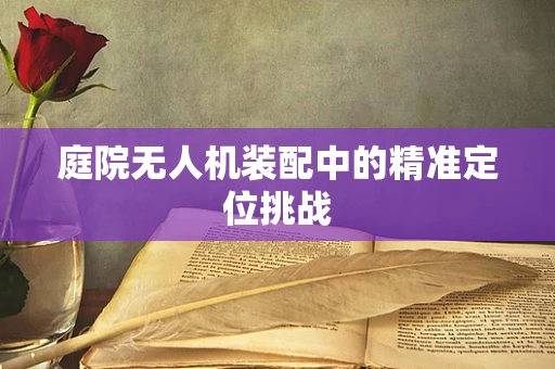 庭院无人机装配中的精准定位挑战