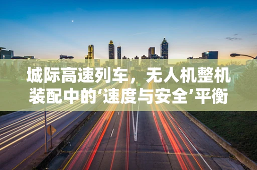 城际高速列车，无人机整机装配中的‘速度与安全’平衡挑战？