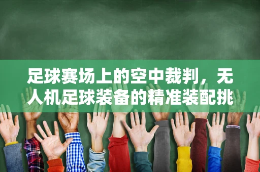 足球赛场上的空中裁判，无人机足球装备的精准装配挑战