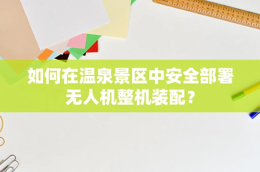 如何在温泉景区中安全部署无人机整机装配？