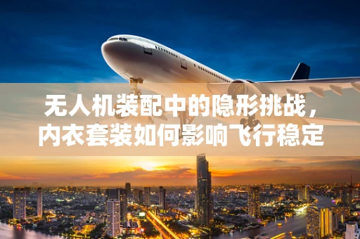 无人机装配中的隐形挑战，内衣套装如何影响飞行稳定性？