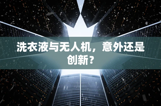 洗衣液与无人机，意外还是创新？