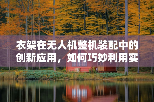 衣架在无人机整机装配中的创新应用，如何巧妙利用实现结构优化？