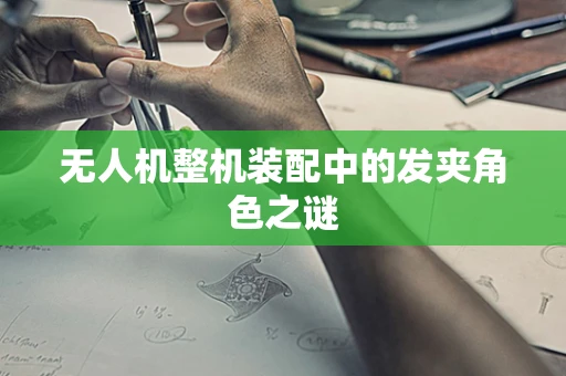 无人机整机装配中的发夹角色之谜