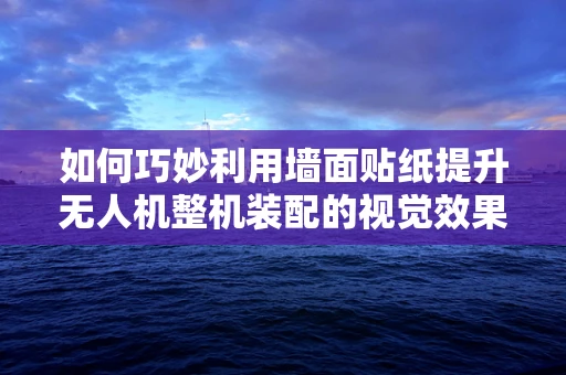 如何巧妙利用墙面贴纸提升无人机整机装配的视觉效果？