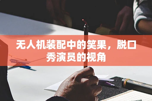 无人机装配中的笑果，脱口秀演员的视角