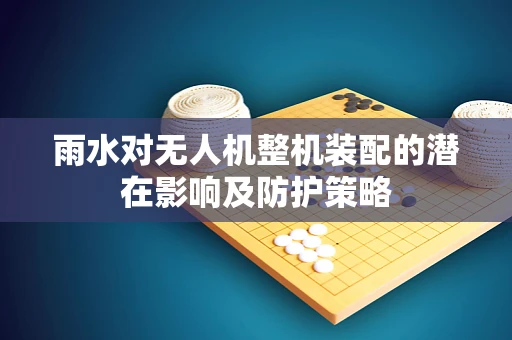 雨水对无人机整机装配的潜在影响及防护策略