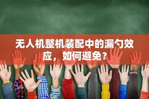 无人机整机装配中的漏勺效应，如何避免？