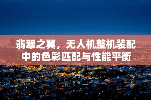 翡翠之翼，无人机整机装配中的色彩匹配与性能平衡