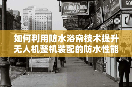 如何利用防水浴帘技术提升无人机整机装配的防水性能？