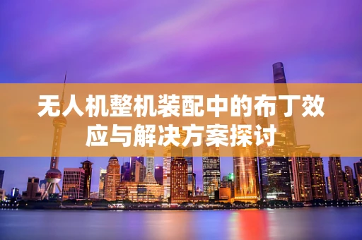 无人机整机装配中的布丁效应与解决方案探讨