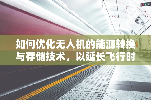 如何优化无人机的能源转换与存储技术，以延长飞行时间？