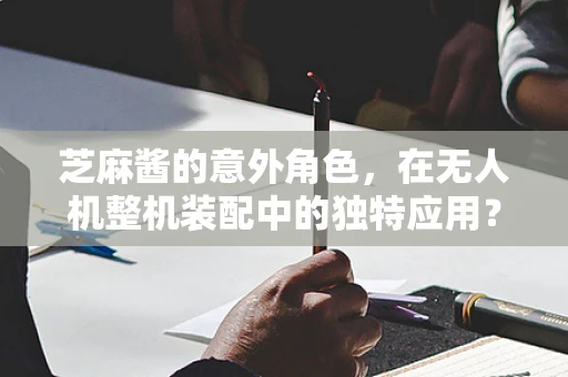芝麻酱的意外角色，在无人机整机装配中的独特应用？