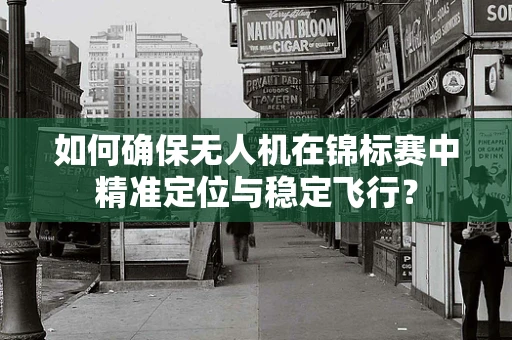 如何确保无人机在锦标赛中精准定位与稳定飞行？