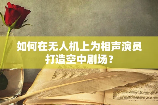 如何在无人机上为相声演员打造空中剧场？