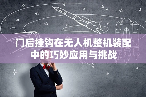 门后挂钩在无人机整机装配中的巧妙应用与挑战
